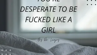 You're Desperate To Be Fucked Like A Girl