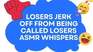 Losers Jerk Off From Being Called Losers ASMR Whispers