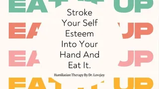Stroke Your Self Esteem Into Your Hand And Eat it CEI Humiliation