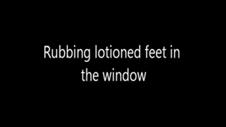 Rubbing my lotion feet in the window