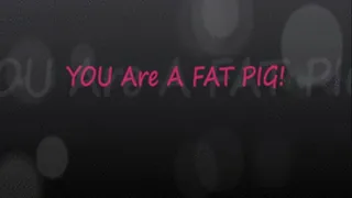 YOU Are A Fat PIG