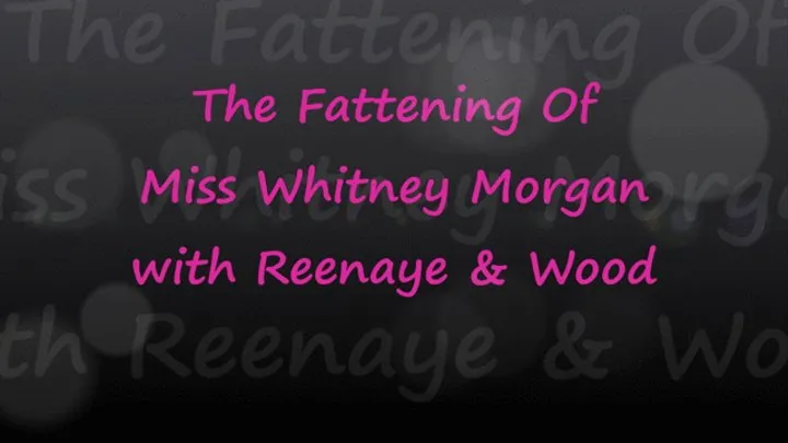 The Fattening Of Miss Whitney Morgan with Reenaye & Wood Part 1