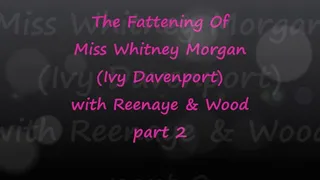 The Fattening Of Miss Whitney Morgan with Reenaye & Wood Part 2