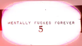 MENTALLY FUCKED FOREVER 5