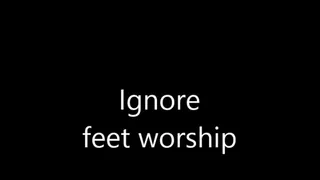 IGNORING FOOT WORSHIP