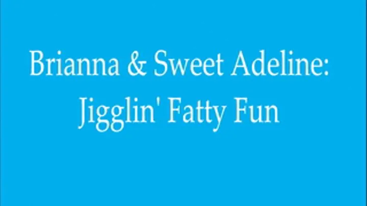 Sweet Adeline & Brianna: Jigglin' Fatty Fun!