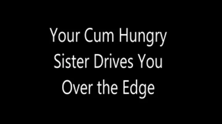 Your Cum Hungry Step-Sister Drives You Over the Edge