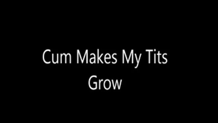 Cum Makes My Tits Grow