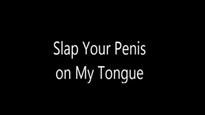 Slap Your Penis on My Tongue