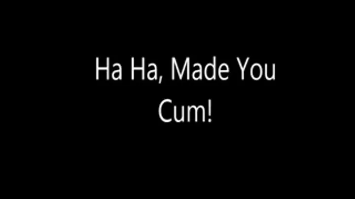 Ha Ha, Made You Cum!