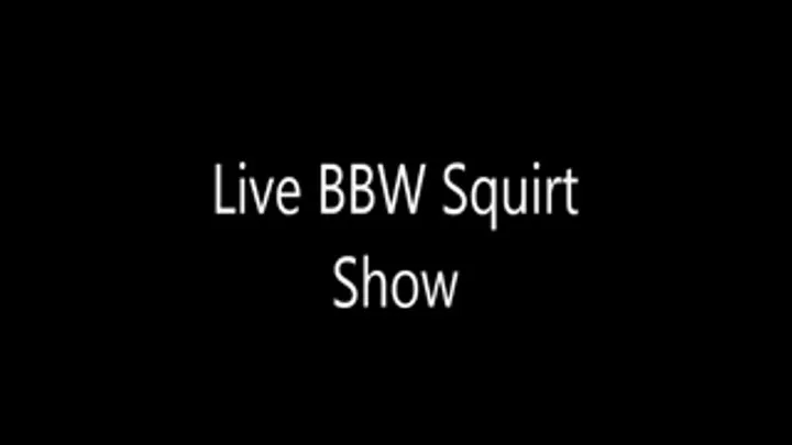Live BBW Squirt Show