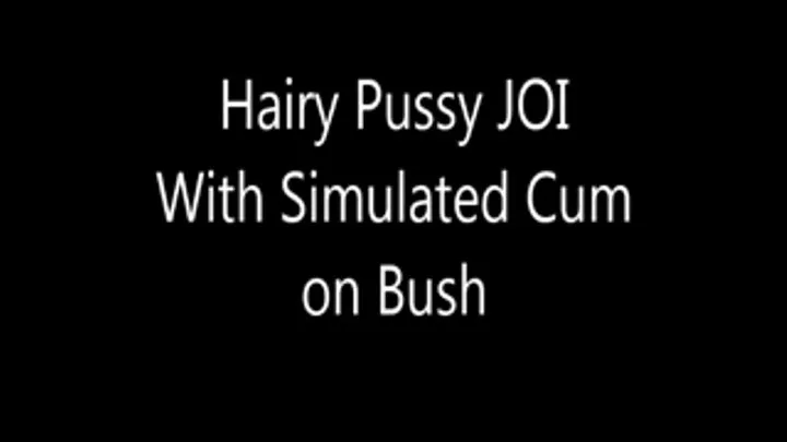 Hairy Pussy JOI With Simulated Cum on Bush