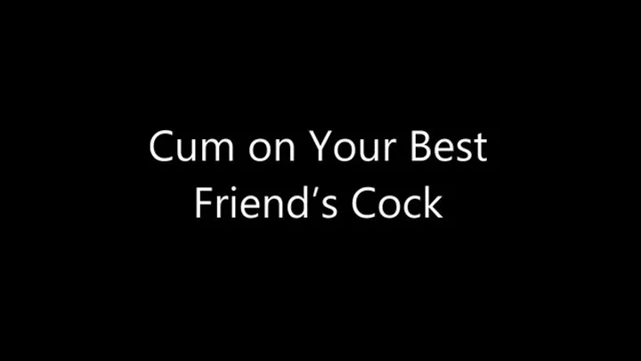 Cum on Your Best Friend's Cock