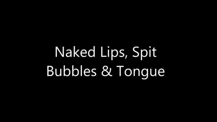 Naked Lips, Spit Bubbles & Tongue