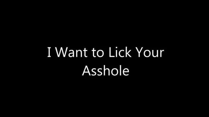 I Want to Lick Your Asshole