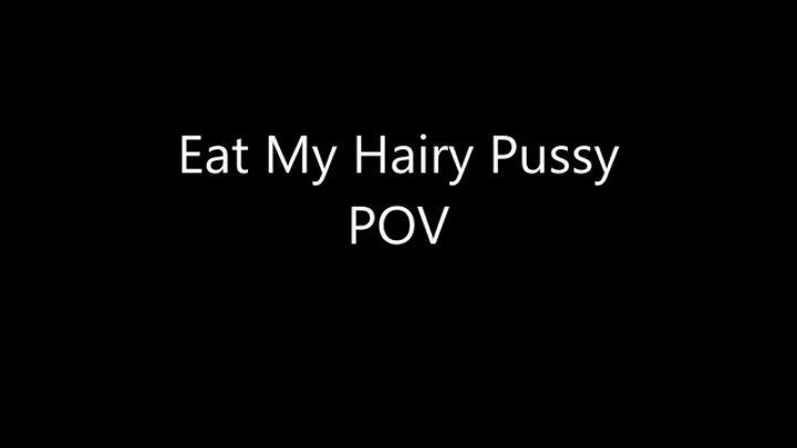 Eat My Hairy Pussy POV