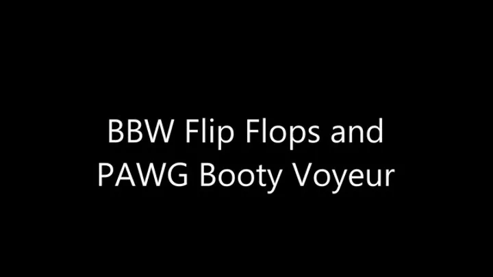 BBW Flip Flops and PAWG Booty Voyeur