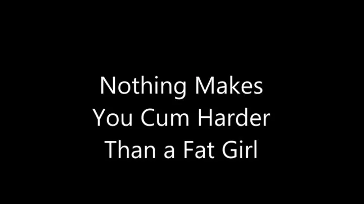 Nothing Makes You Cum Harder Than a Fat Girl