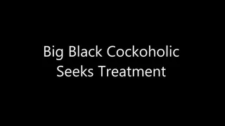 Big Black Cockoholic Seeks Treatment