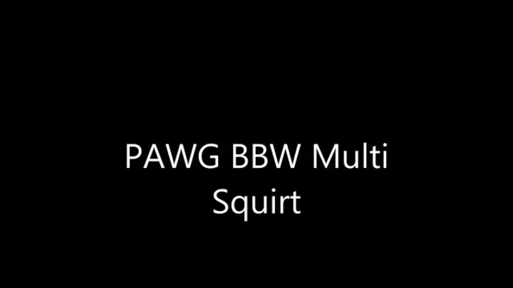 PAWG BBW Multi Squirt