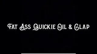 Fat Ass Quickie Oil & Clap