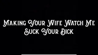 Making Your Wife Watch Me Suck Your Dick