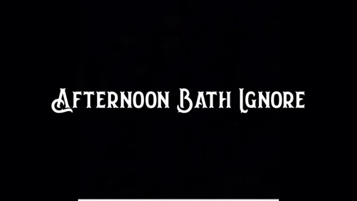 Afternoon Bath Ignore