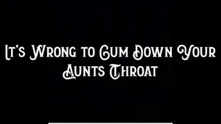 It's Wrong to Cum Down Your Step-Aunt's Throat