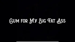 Cum for My Big Fat Ass