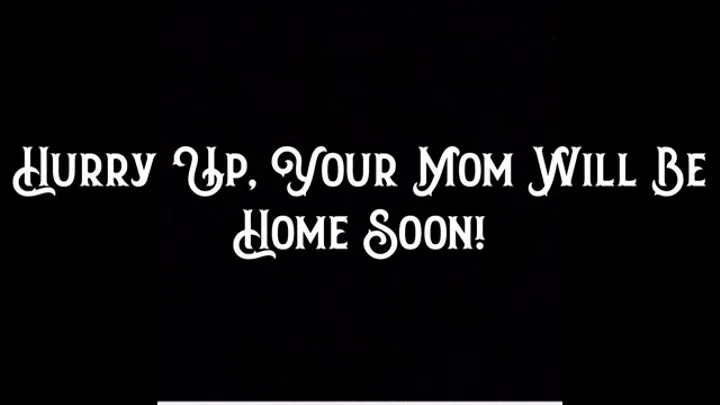 Hurry Up, Your Step-Mom Will Be Home Soon!