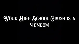 Your High School Crush is a Femdom