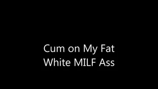 Cum on My Fat White MILF Ass