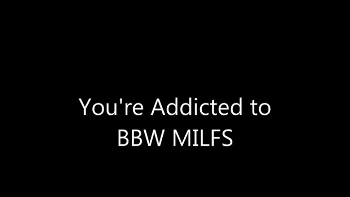 You're Addicted to BBW MILFS