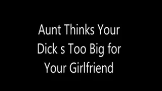 Aunt Thinks Your Dick s Too Big for Your Girlfriend