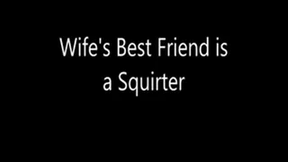 Wife's Best Friend is a Squirter