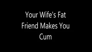 Your Wife's Fat Friend Makes You Cum