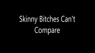 Skinny Bitches Can't Compare