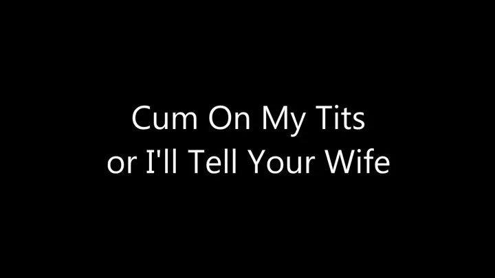 Cum On My Tits or I'll Tell Your Wife