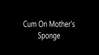 Cum on Step-Mother's Sponge