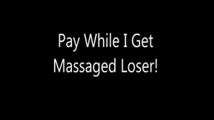 Pay While I Get Massaged Loser!