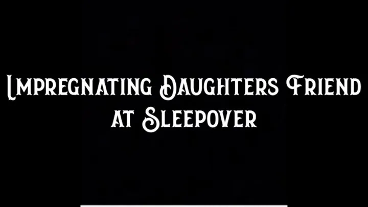 Impregnating Step-Daughters Friend at Sleepover