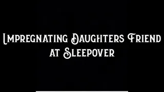 Impregnating Step-Daughters Friend at Sleepover