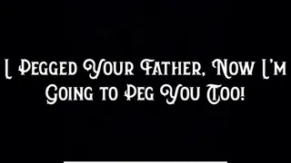 I Pegged Your Step-Father, Now I'm Going to Peg You Too!