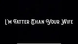 I'm Fatter Than Your Wife