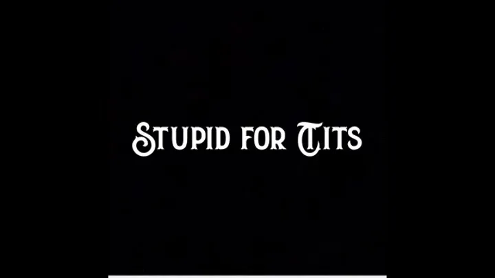 Stupid for Tits