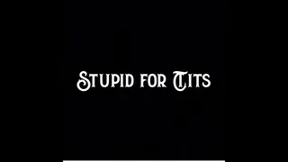 Stupid for Tits