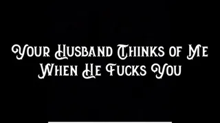 Your Husband Thinks of Me When He Fucks You