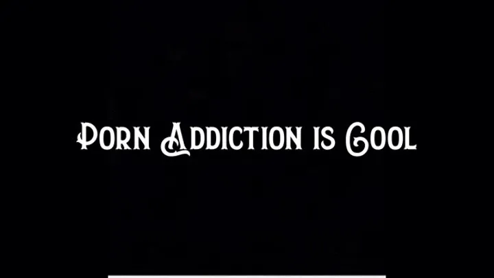 Porn Addiction is Cool