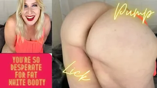 You're So Desperate for Fat White Booty