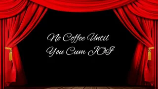 No Coffee Until You Cum JOI